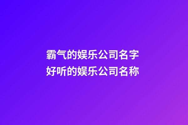 霸气的娱乐公司名字 好听的娱乐公司名称-第1张-公司起名-玄机派